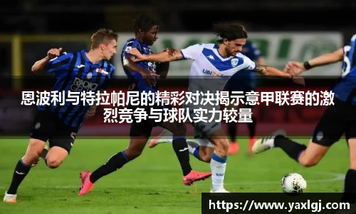 恩波利与特拉帕尼的精彩对决揭示意甲联赛的激烈竞争与球队实力较量