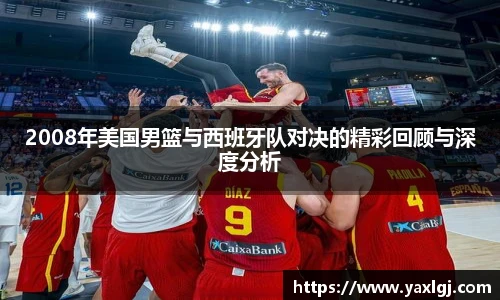 2008年美国男篮与西班牙队对决的精彩回顾与深度分析